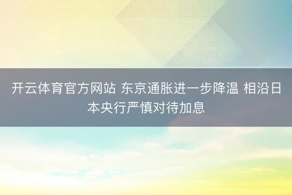 开云体育官方网站 东京通胀进一步降温 相沿日本央行严慎对待加息