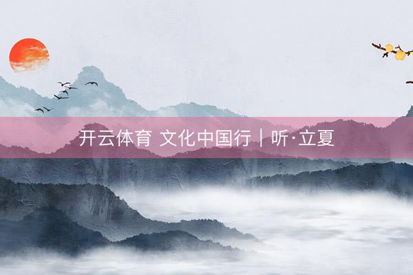 开云体育 文化中国行｜听·立夏