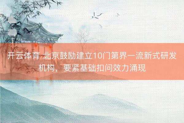 开云体育 北京鼓励建立10门第界一流新式研发机构，要紧基础扣问效力涌现