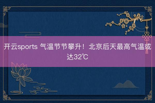 开云sports 气温节节攀升！北京后天最高气温或达32℃