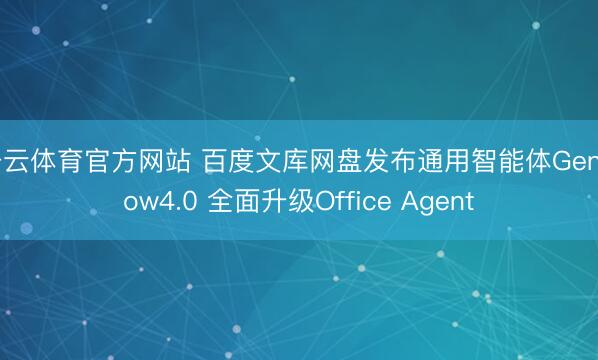 开云体育官方网站 百度文库网盘发布通用智能体GenFlow4.0 全面升级Office Agent